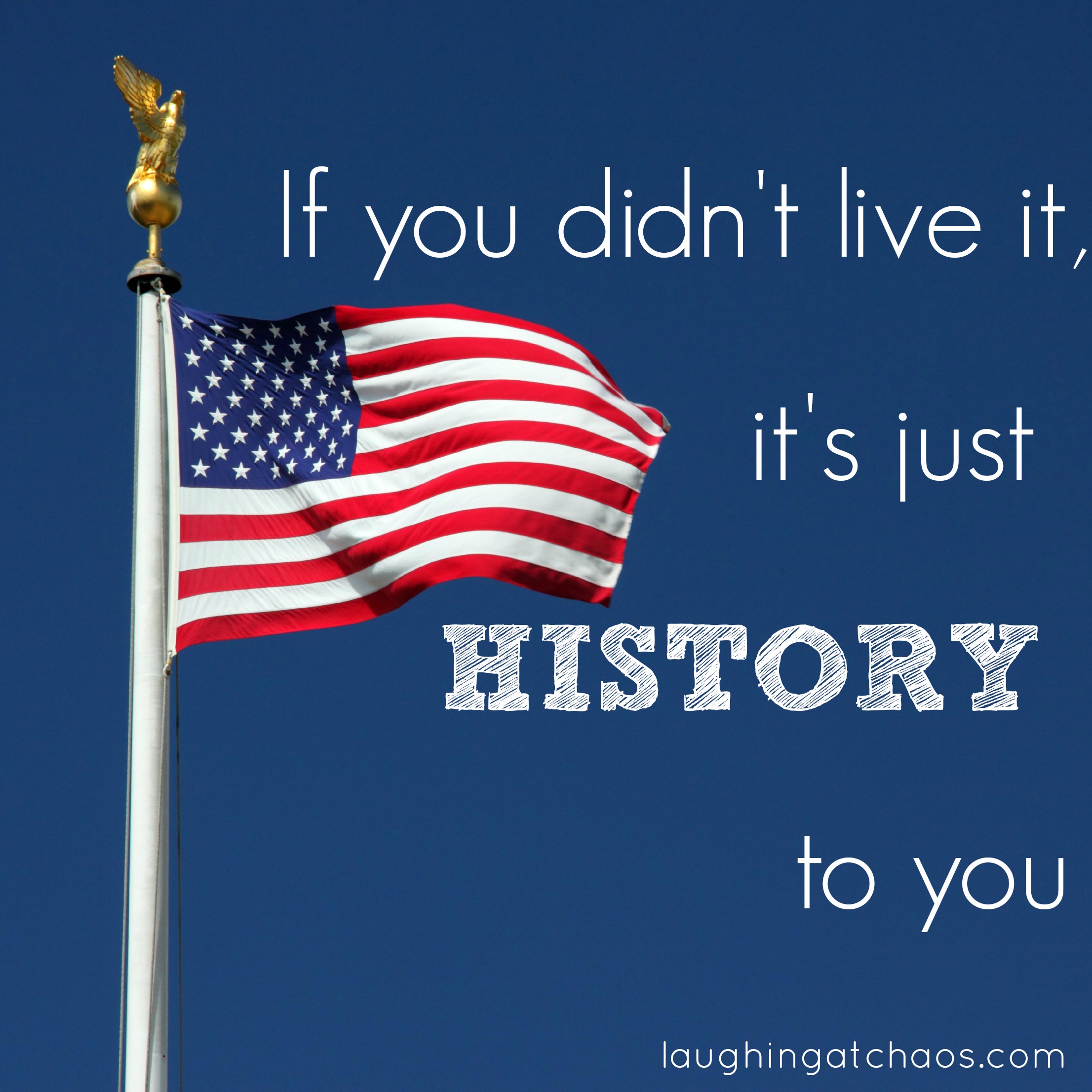 If you didn’t live it, it’s just history to you