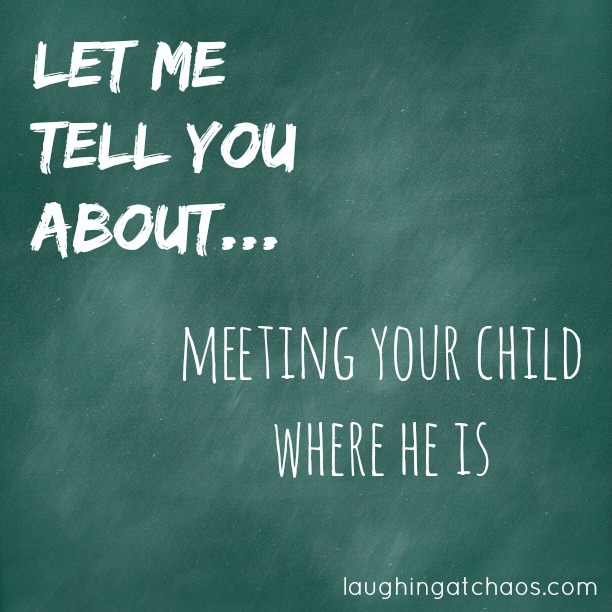 Let me tell you about…meeting your child where he is
