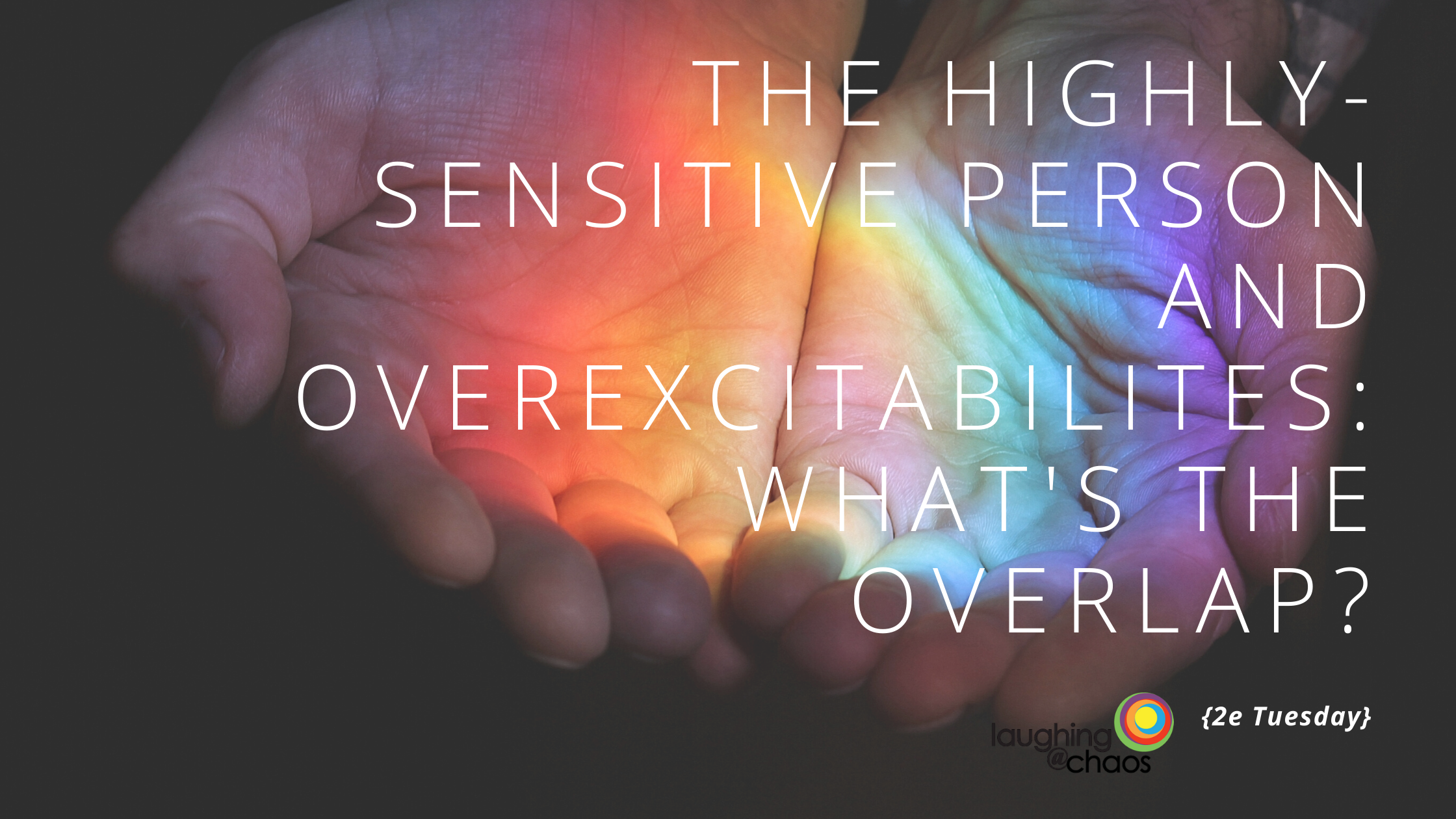 {2e Tuesday} The Highly-Sensitive Person and Overexcitabilites: What’s the Overlap?
